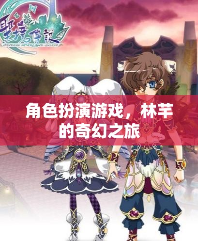 林芊的奇幻之旅，角色扮演的奇幻冒險(xiǎn)