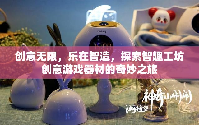 智趣工坊，探索創(chuàng)意游戲器材的奇妙之旅，樂在智造  第1張