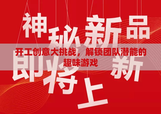 解鎖團隊潛能，開工創(chuàng)意大挑戰(zhàn)的趣味游戲