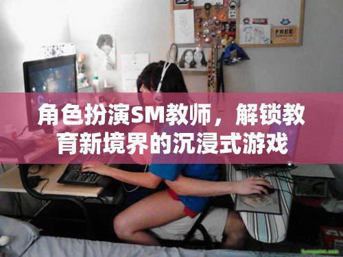 解鎖教育新境界，沉浸式SM教師角色扮演游戲