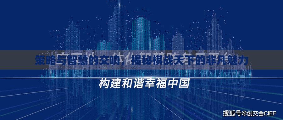 策略與智慧的交響，揭秘棋戰(zhàn)天下的非凡魅力  第1張