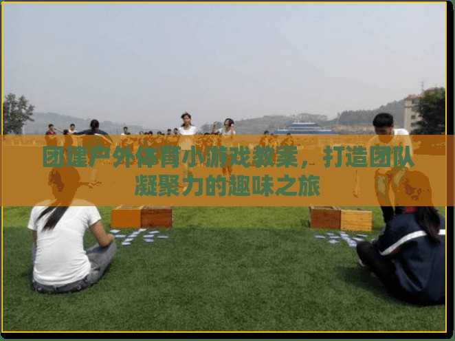 打造團隊凝聚力的趣味之旅，團建戶外體育小游戲教案