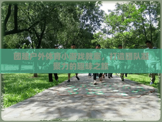 打造團隊凝聚力的趣味之旅，團建戶外體育小游戲教案