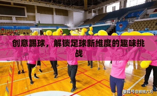創(chuàng)意踢球，解鎖足球新維度的趣味挑戰(zhàn)