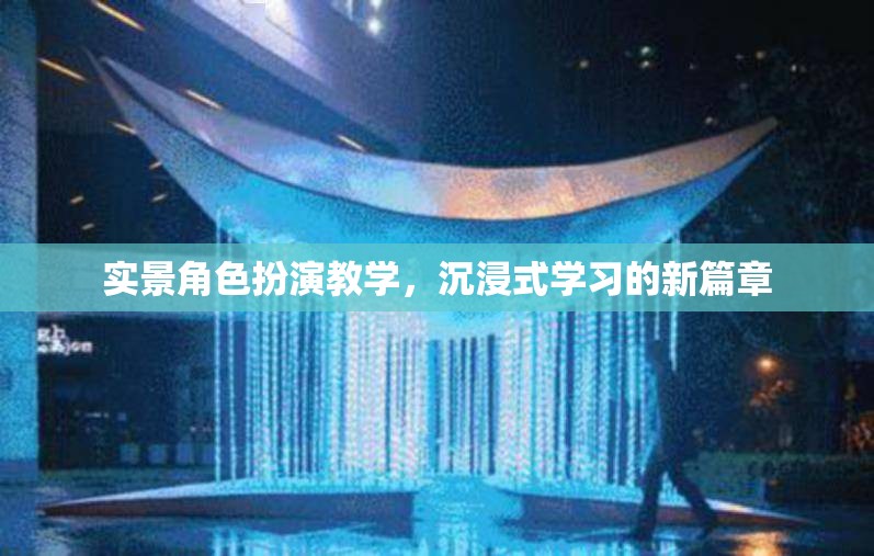 實(shí)景角色扮演教學(xué)，開(kāi)啟沉浸式學(xué)習(xí)新篇章