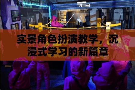 實(shí)景角色扮演教學(xué)，開(kāi)啟沉浸式學(xué)習(xí)新篇章