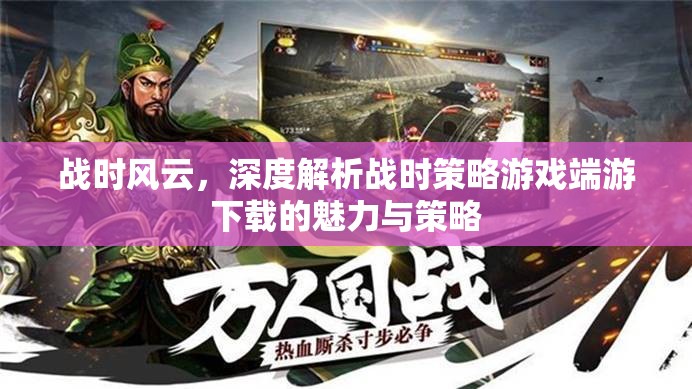 戰(zhàn)時風云，深度解析戰(zhàn)時策略游戲端游的魅力與策略