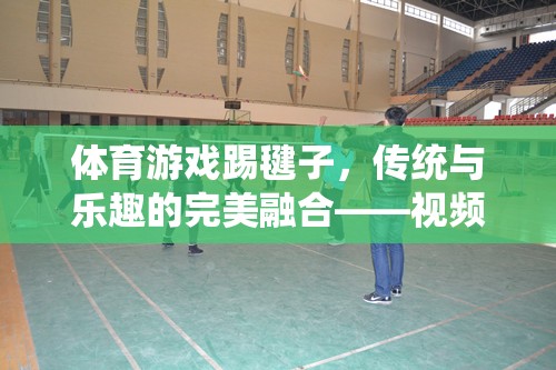 傳統(tǒng)與樂趣的完美融合，踢毽子視頻教學(xué)指南