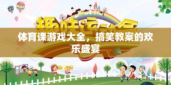 體育課游戲大全，歡樂盛宴中的搞笑教案