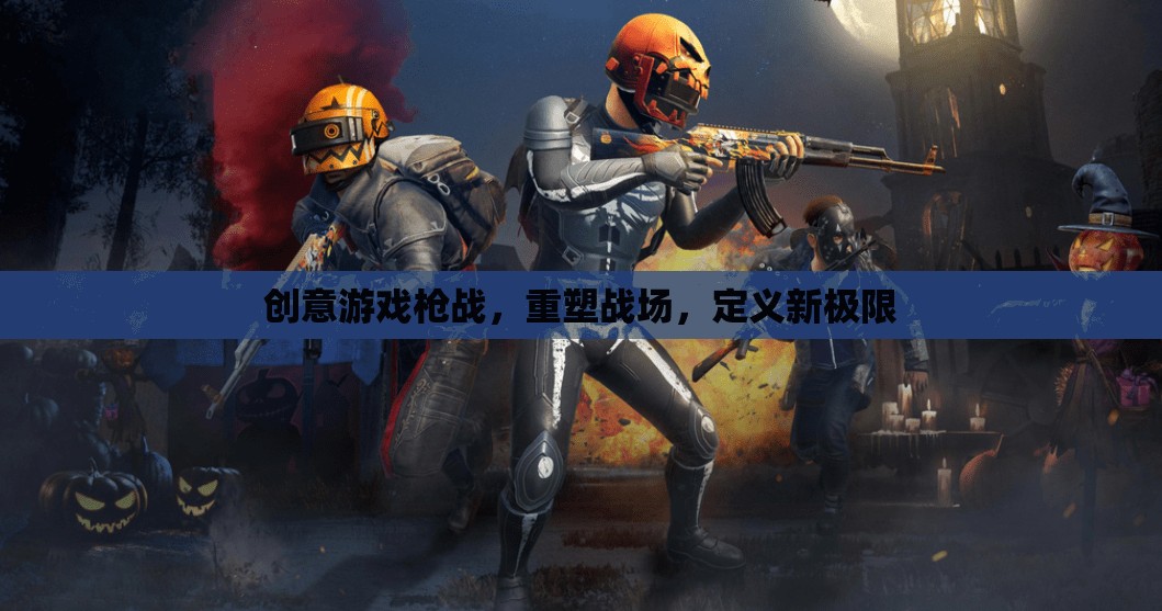重塑戰(zhàn)場(chǎng)，創(chuàng)意槍戰(zhàn)游戲定義新極限