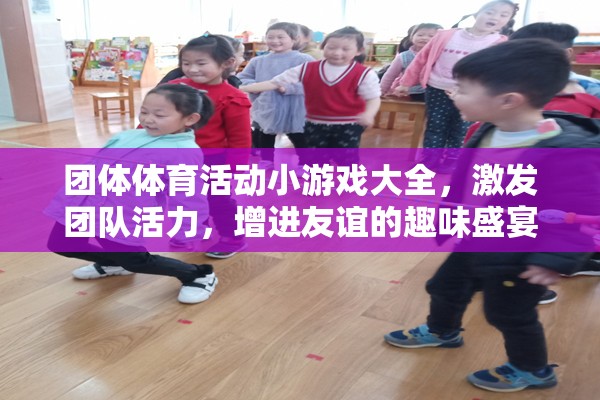 團(tuán)體體育活動(dòng)小游戲大全，激發(fā)團(tuán)隊(duì)活力，增進(jìn)友誼的趣味盛宴