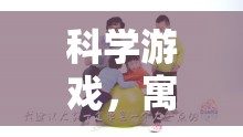科學(xué)游戲，寓教于樂的智慧之旅——組織策略的實(shí)施與探索