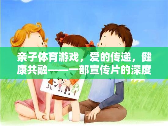 親子體育游戲，愛的傳遞與健康共融——一部宣傳片的深度解讀