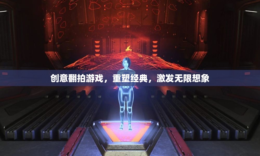 創(chuàng)意翻拍游戲，重塑經(jīng)典，激發(fā)無(wú)限想象
