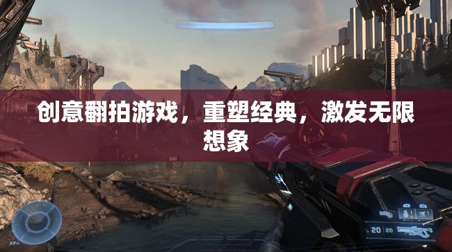 創(chuàng)意翻拍游戲，重塑經(jīng)典，激發(fā)無(wú)限想象