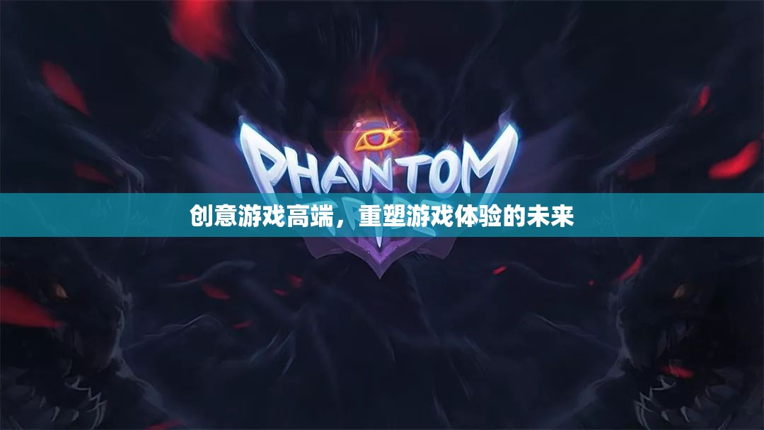 重塑未來，創(chuàng)意游戲高端引領(lǐng)游戲體驗(yàn)新紀(jì)元