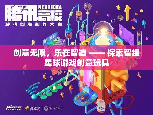 智趣星球，創(chuàng)意無限，樂在智造的游戲創(chuàng)意玩具探索