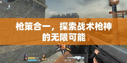 槍策合一，解鎖戰(zhàn)術(shù)槍神的無(wú)限潛能