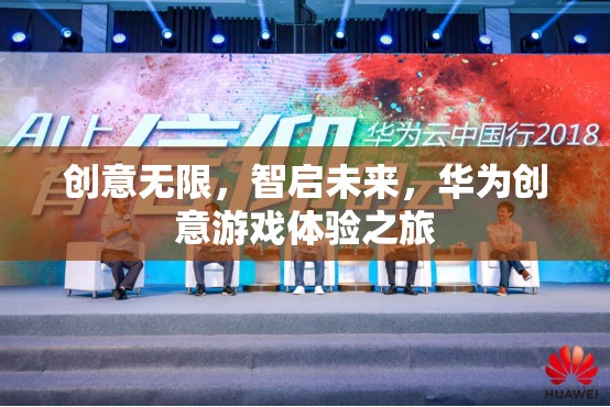 華為創(chuàng)意游戲體驗(yàn)之旅，智啟未來(lái)，創(chuàng)意無(wú)限