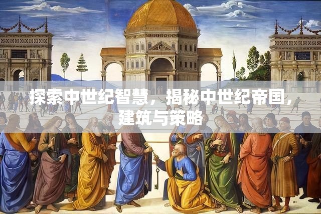 中世紀智慧，帝國建筑與策略的探索與揭秘