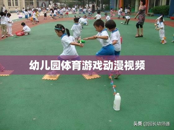 幼兒園體育游戲動漫視頻，激發(fā)孩子運動樂趣的創(chuàng)意動畫