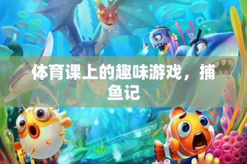 體育課上的捕魚記，趣味游戲中的歡笑與挑戰(zhàn)