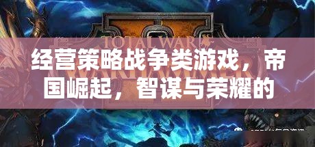 智謀與榮耀，帝國崛起——經營策略戰(zhàn)爭類游戲的巔峰對決