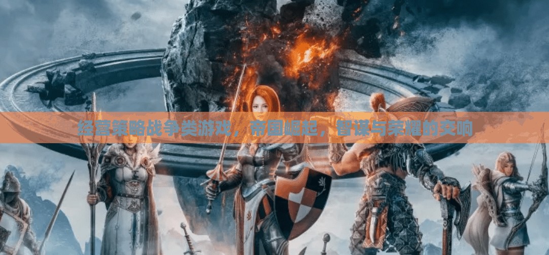 智謀與榮耀，帝國崛起——經營策略戰(zhàn)爭類游戲的巔峰對決