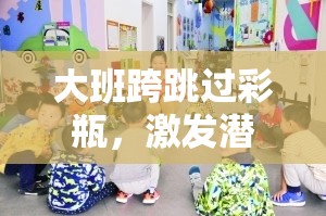彩瓶跨跳，大班孩子的潛能激發(fā)趣味體育游戲