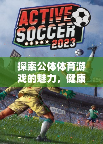 公體體育游戲，健康、社交與樂趣的完美融合  第1張
