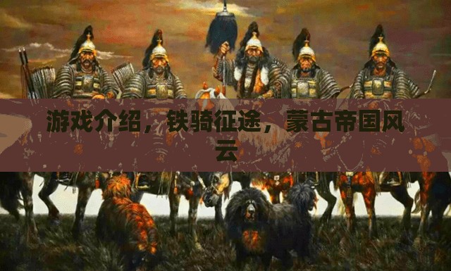 鐵騎征途，重現(xiàn)蒙古帝國風(fēng)云的史詩級游戲