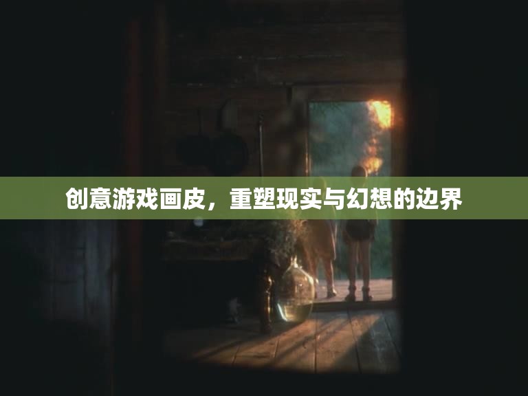 重塑現(xiàn)實與幻想，創(chuàng)意游戲畫皮的邊界探索  第1張