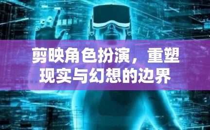剪映角色扮演，重塑現(xiàn)實(shí)與幻想的邊界