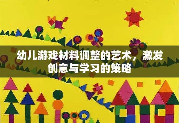 激發(fā)創(chuàng)意與學(xué)習(xí)的幼兒游戲材料調(diào)整藝術(shù)