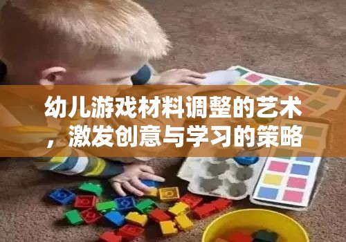 激發(fā)創(chuàng)意與學(xué)習(xí)的幼兒游戲材料調(diào)整藝術(shù)