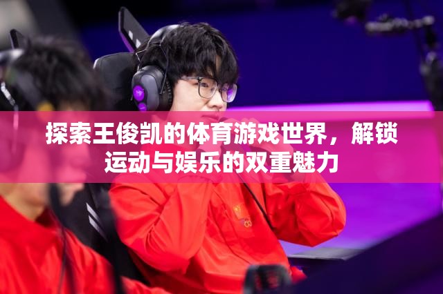 王俊凱，解鎖體育游戲世界的運(yùn)動(dòng)與娛樂雙重魅力