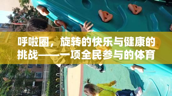旋轉(zhuǎn)的快樂與健康的挑戰(zhàn)，全民參與的呼啦圈體育游戲