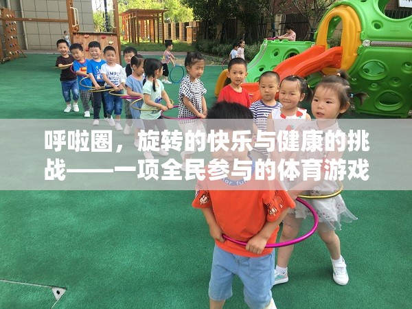旋轉(zhuǎn)的快樂與健康的挑戰(zhàn)，全民參與的呼啦圈體育游戲