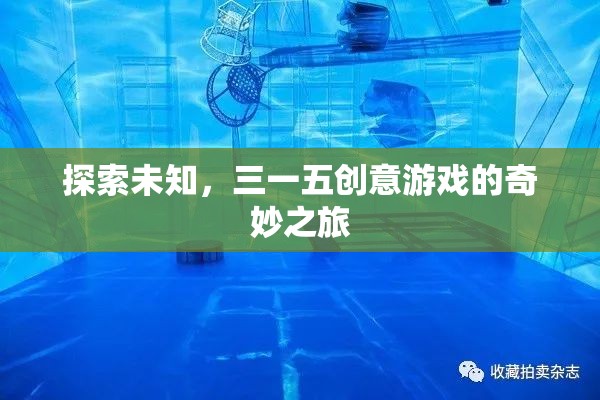 三一五創(chuàng)意游戲，一場探索未知的奇妙之旅