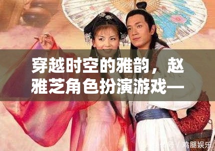 穿越時(shí)空的雅韻，趙雅芝在角色扮演游戲中的經(jīng)典再現(xiàn)