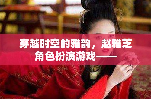 穿越時(shí)空的雅韻，趙雅芝在角色扮演游戲中的經(jīng)典再現(xiàn)