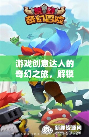 游戲創(chuàng)意達(dá)人的奇幻冒險(xiǎn)，解鎖無限想象的冒險(xiǎn)之旅