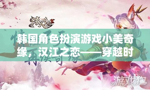 小美奇緣，漢江之戀——穿越時空的浪漫冒險之旅