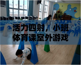 活力四射，小班體育課室外游戲精選大全