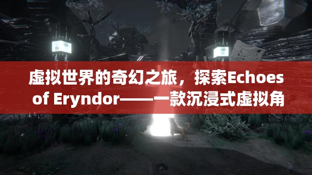 探索Echoes of Eryndor，一場沉浸式虛擬世界的奇幻之旅