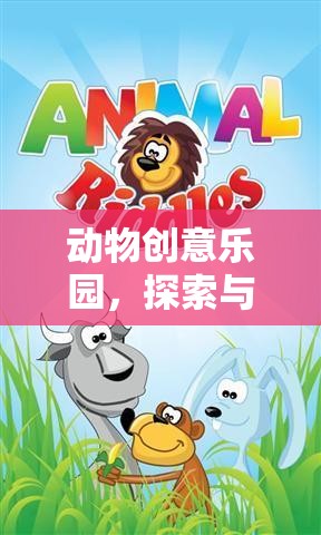 探索與創(chuàng)造的奇妙之旅，動物創(chuàng)意樂園