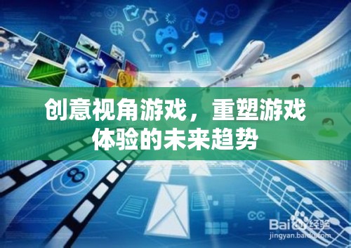 創(chuàng)意視角游戲，重塑游戲體驗(yàn)的未來趨勢