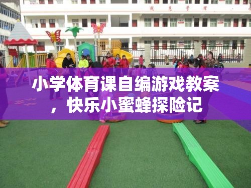 快樂小蜜蜂探險記，小學體育課自編游戲教案