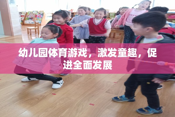 幼兒園體育游戲，激發(fā)童趣，促進(jìn)全面發(fā)展