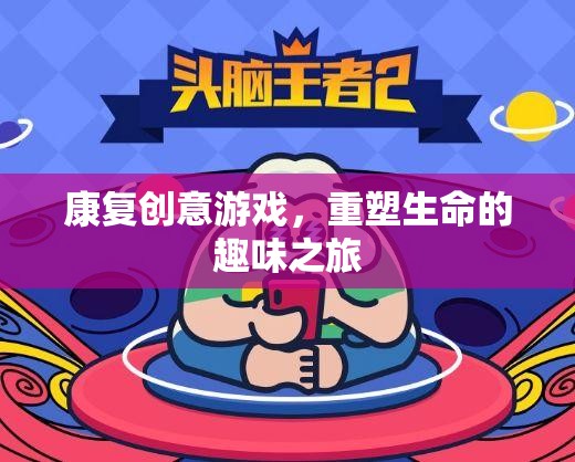 康復(fù)創(chuàng)意游戲，重塑生命的趣味之旅